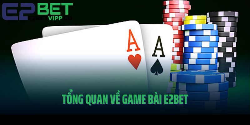 Tổng quan về nền tảng game bài E2Bet